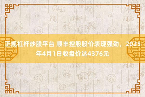 正规杠杆炒股平台 顺丰控股股价表现强劲，2025年4月1日收盘价达4376元