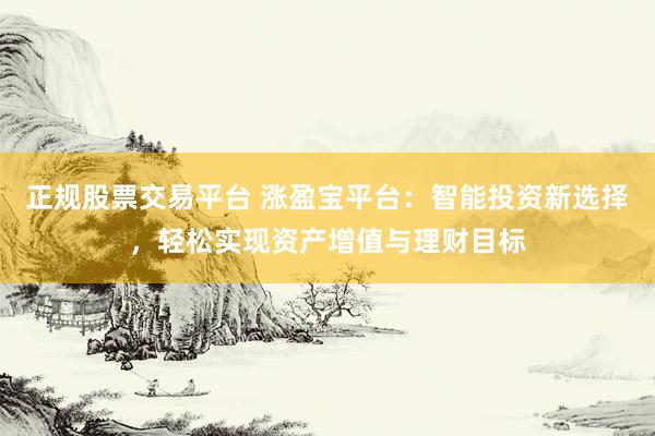 正规股票交易平台 涨盈宝平台：智能投资新选择，轻松实现资产增值与理财目标