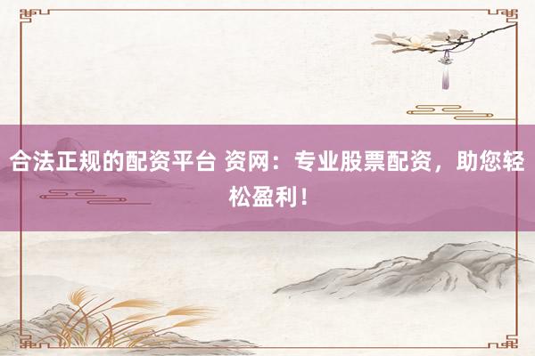 合法正规的配资平台 资网：专业股票配资，助您轻松盈利！