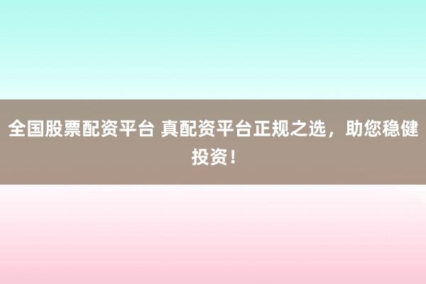 全国股票配资平台 真配资平台正规之选，助您稳健投资！
