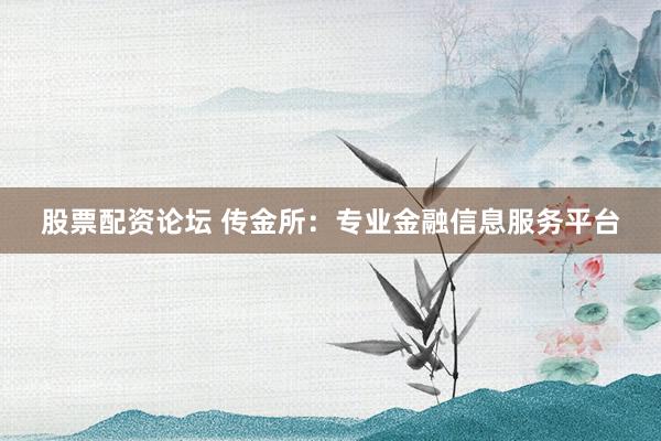 股票配资论坛 传金所：专业金融信息服务平台