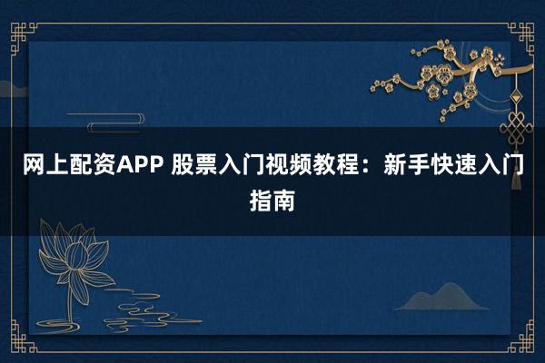 网上配资APP 股票入门视频教程：新手快速入门指南