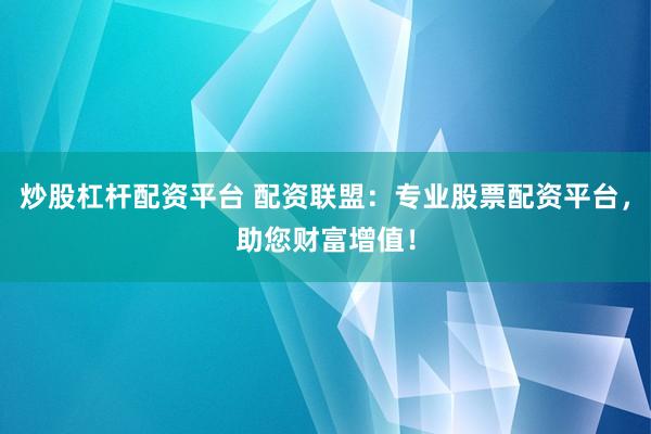 炒股杠杆配资平台 配资联盟：专业股票配资平台，助您财富增值！
