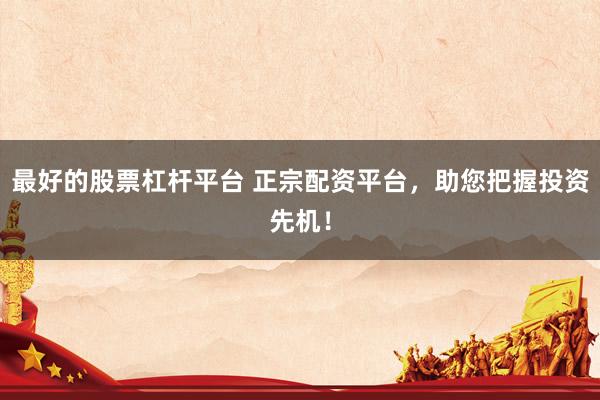 最好的股票杠杆平台 正宗配资平台，助您把握投资先机！