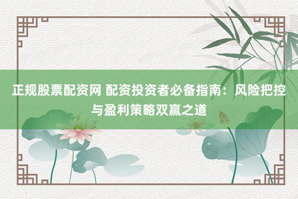 正规股票配资网 配资投资者必备指南：风险把控与盈利策略双赢之道