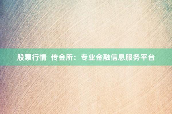 股票行情  传金所：专业金融信息服务平台