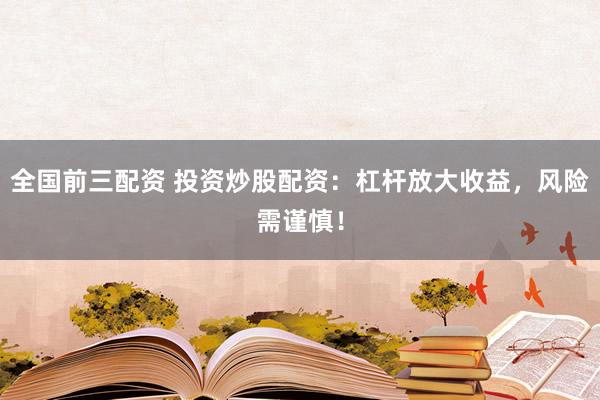 全国前三配资 投资炒股配资：杠杆放大收益，风险需谨慎！