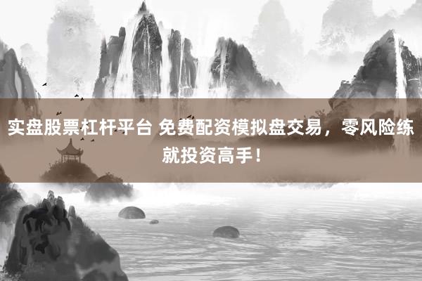 实盘股票杠杆平台 免费配资模拟盘交易，零风险练就投资高手！