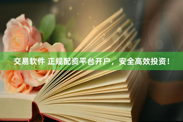 交易软件 正规配资平台开户，安全高效投资！