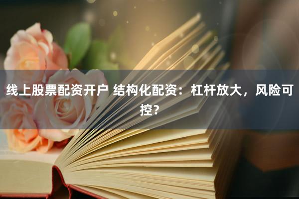 线上股票配资开户 结构化配资：杠杆放大，风险可控？