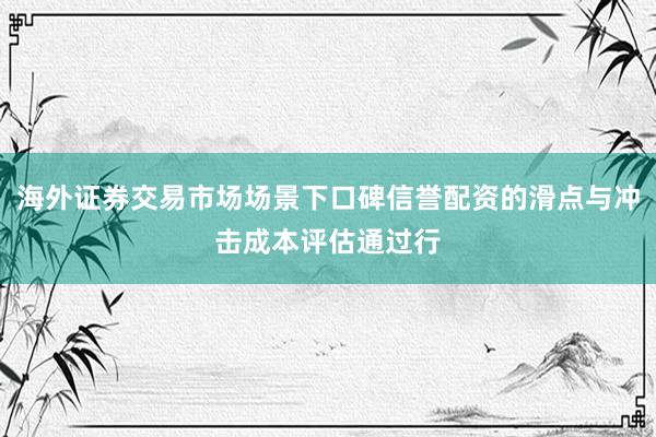海外证券交易市场场景下口碑信誉配资的滑点与冲击成本评估通过行