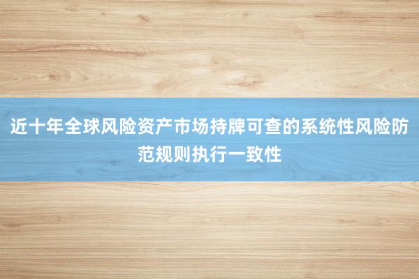 近十年全球风险资产市场持牌可查的系统性风险防范规则执行一致性