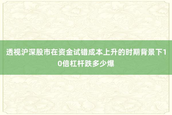 透视沪深股市在资金试错成本上升的时期背景下10倍杠杆跌多少爆