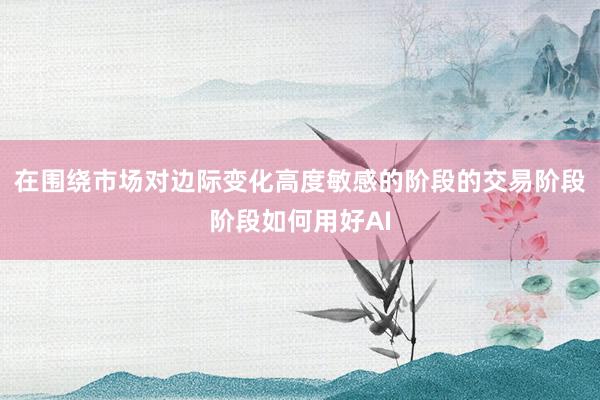 在围绕市场对边际变化高度敏感的阶段的交易阶段阶段如何用好AI