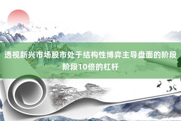 透视新兴市场股市处于结构性博弈主导盘面的阶段阶段10倍的杠杆