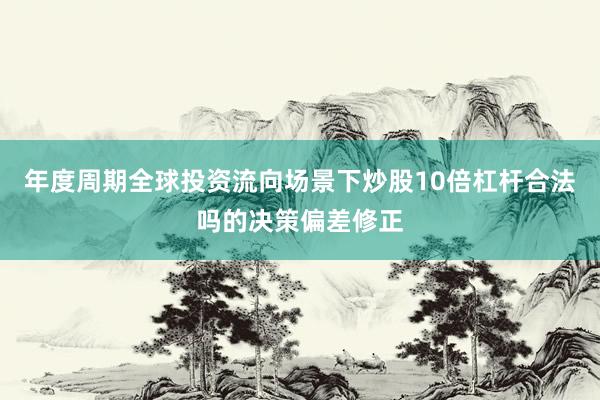 年度周期全球投资流向场景下炒股10倍杠杆合法吗的决策偏差修正