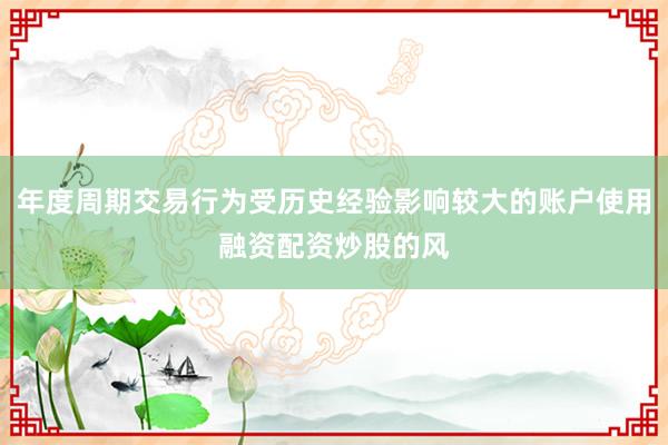 年度周期交易行为受历史经验影响较大的账户使用融资配资炒股的风