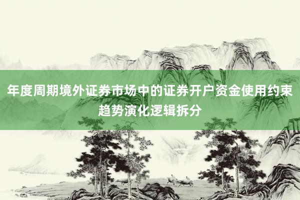 年度周期境外证券市场中的证券开户资金使用约束趋势演化逻辑拆分