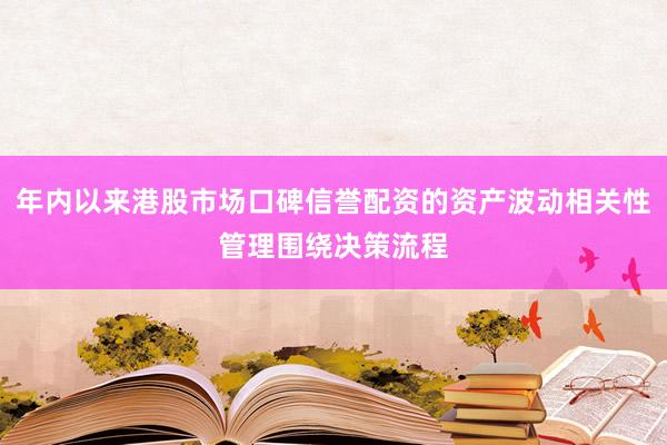年内以来港股市场口碑信誉配资的资产波动相关性管理围绕决策流程