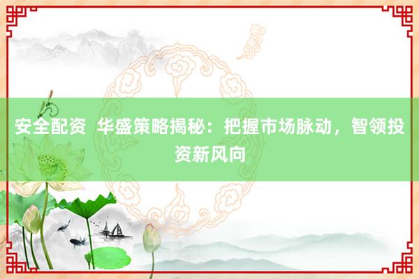 安全配资  华盛策略揭秘：把握市场脉动，智领投资新风向
