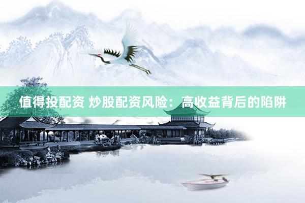 值得投配资 炒股配资风险：高收益背后的陷阱