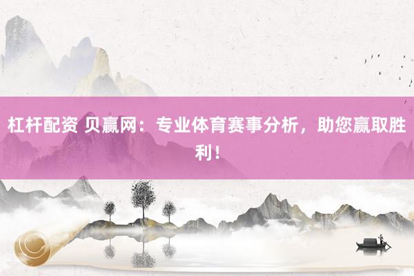 杠杆配资 贝赢网：专业体育赛事分析，助您赢取胜利！