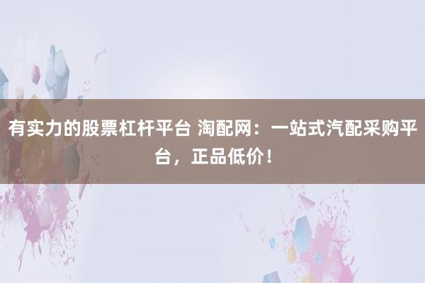 有实力的股票杠杆平台 淘配网：一站式汽配采购平台，正品低价！