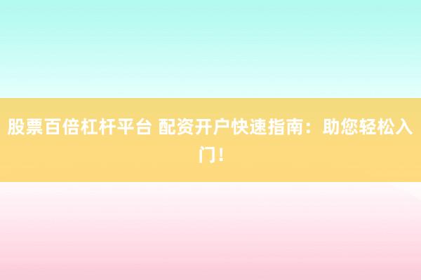 股票百倍杠杆平台 配资开户快速指南：助您轻松入门！