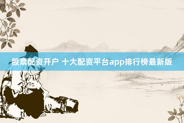 股票配资开户 十大配资平台app排行榜最新版